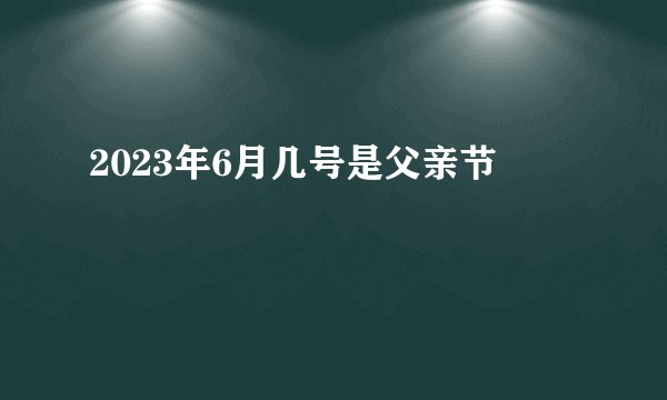 2023年6月几号是父亲节