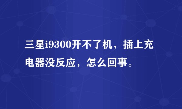 三星i9300开不了机，插上充电器没反应，怎么回事。