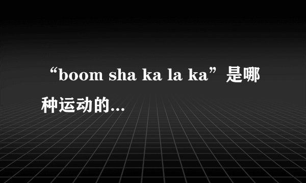 “boom sha ka la ka”是哪种运动的专业术语？