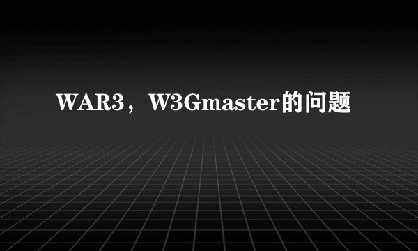 WAR3，W3Gmaster的问题
