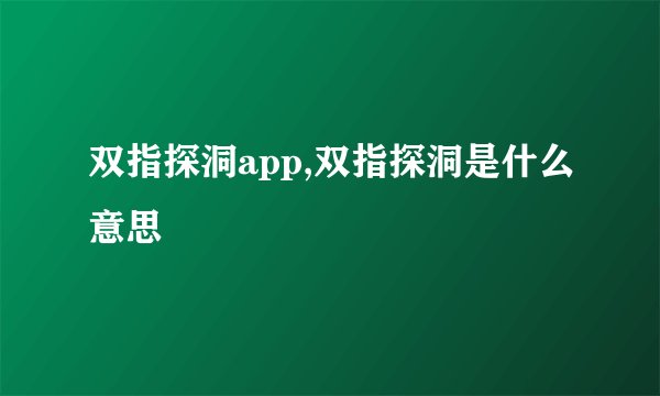 双指探洞app,双指探洞是什么意思