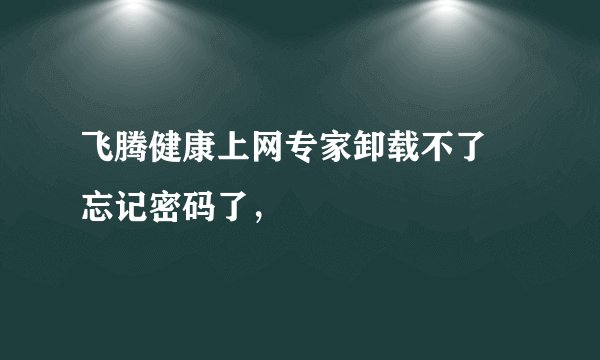 飞腾健康上网专家卸载不了 忘记密码了，