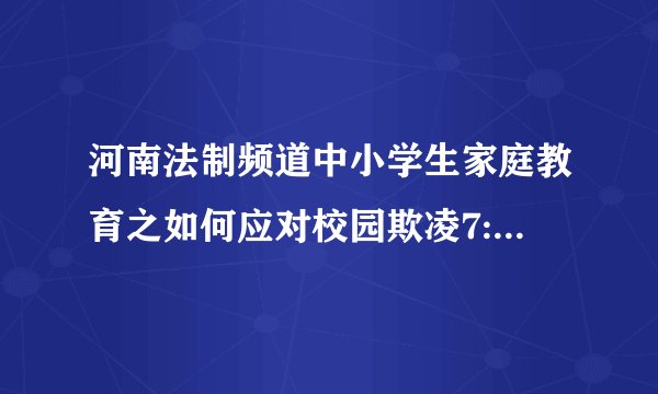 河南法制频道中小学生家庭教育之如何应对校园欺凌7:50现场直播李雯