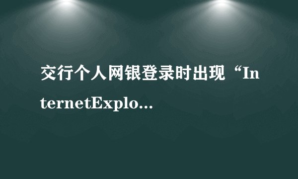 交行个人网银登录时出现“InternetExplorer无法显示该网页”怎么办？
