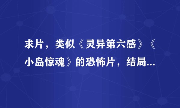 求片,类似《灵异第六感》《小岛惊魂》的恐怖片,结局出乎意料却比较感人的,谢谢