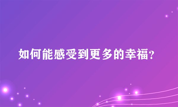 如何能感受到更多的幸福？