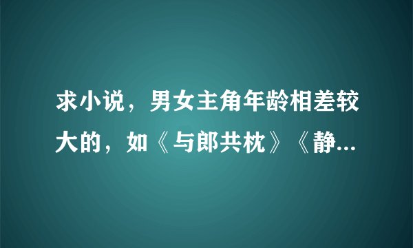 求小说，男女主角年龄相差较大的，如《与郎共枕》《静在不言中》