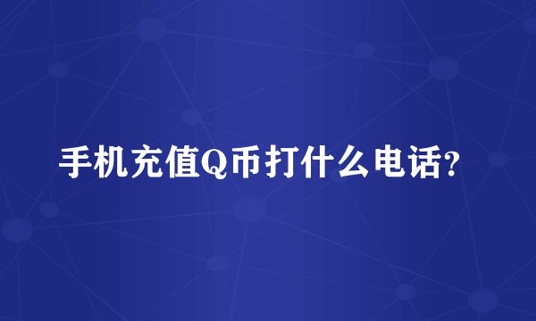 手机充值Q币打什么电话？