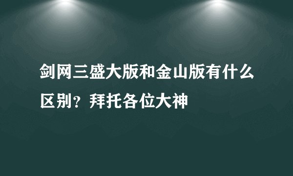 剑网三盛大版和金山版有什么区别？拜托各位大神