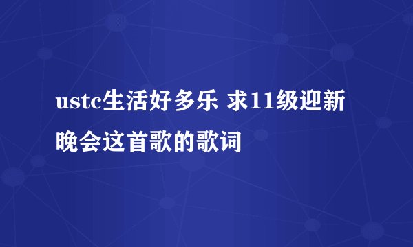 ustc生活好多乐 求11级迎新晚会这首歌的歌词