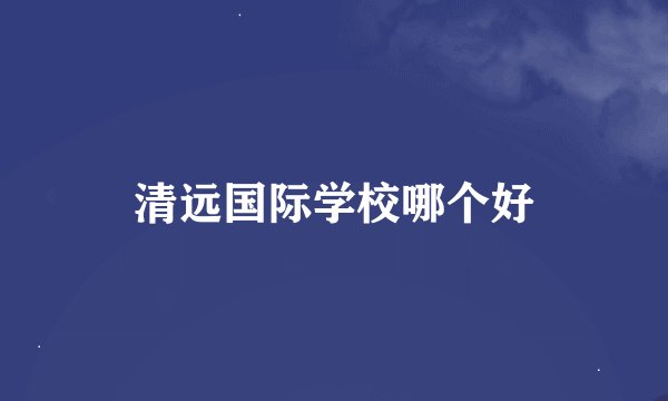 清远国际学校哪个好