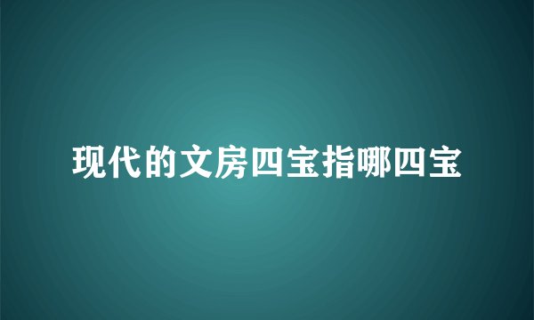 现代的文房四宝指哪四宝