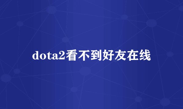 dota2看不到好友在线
