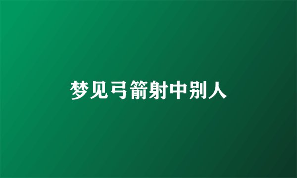 梦见弓箭射中别人