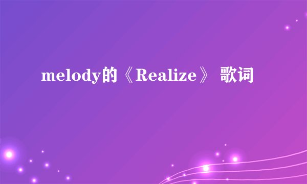 melody的《Realize》 歌词