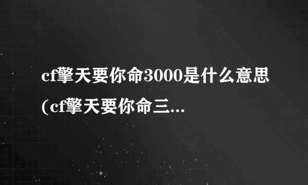 cf擎天要你命3000是什么意思(cf擎天要你命三千什么意思)