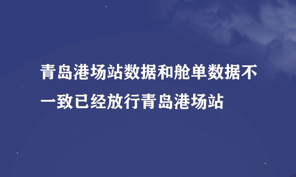 青岛港场站数据和舱单数据不一致已经放行青岛港场站