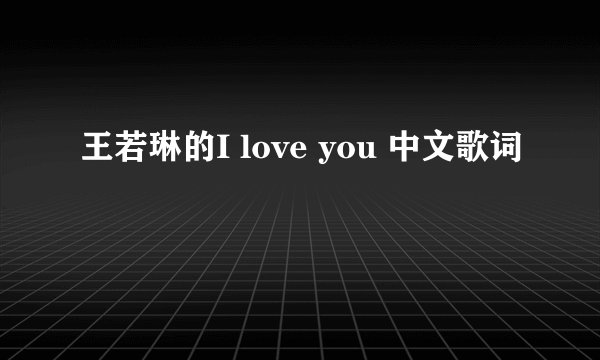王若琳的I love you 中文歌词