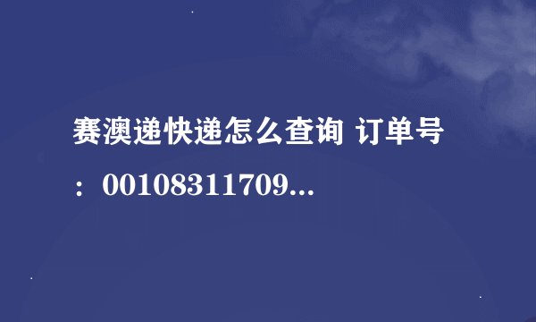 赛澳递快递怎么查询 订单号：001083117095073