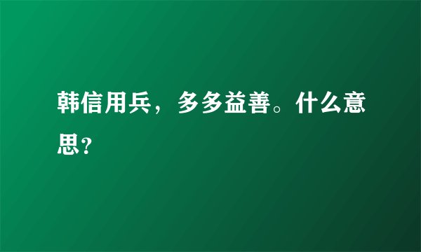 韩信用兵，多多益善。什么意思？