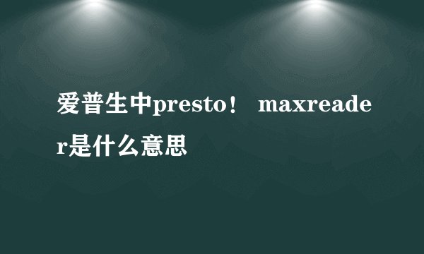 爱普生中presto！ maxreader是什么意思