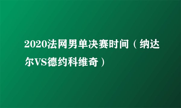 2020法网男单决赛时间（纳达尔VS德约科维奇）