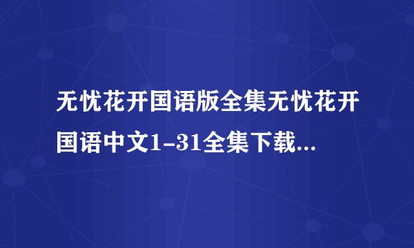 无忧花开国语版全集无忧花开国语中文1-31全集下载/观看无忧花开全集剧情