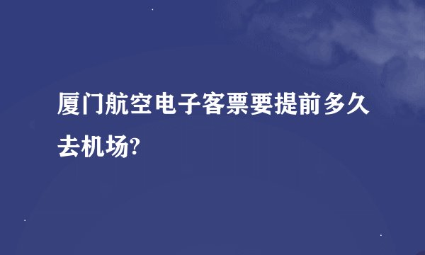 厦门航空电子客票要提前多久去机场?