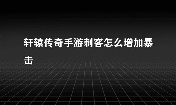 轩辕传奇手游刺客怎么增加暴击