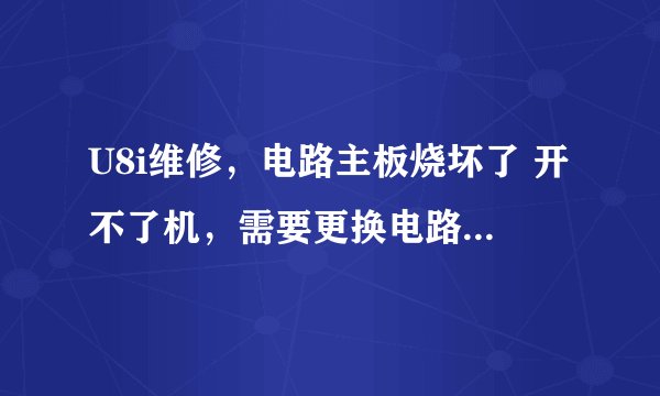 U8i维修，电路主板烧坏了 开不了机，需要更换电路主板，换个电路主板大概需要多少钱？