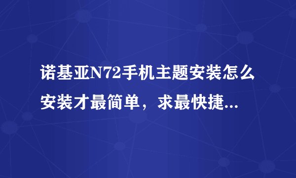 诺基亚N72手机主题安装怎么安装才最简单，求最快捷方法？？