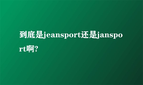 到底是jeansport还是jansport啊?