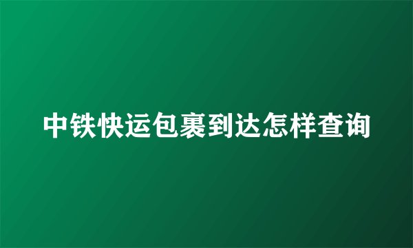 中铁快运包裹到达怎样查询