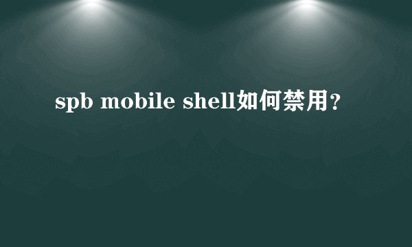 spb mobile shell如何禁用？