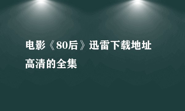 电影《80后》迅雷下载地址 高清的全集