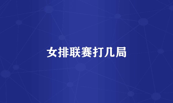 女排联赛打几局