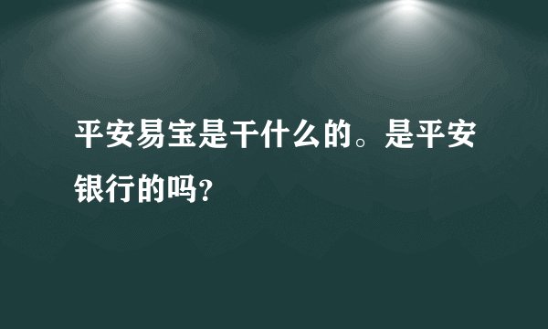 平安易宝是干什么的。是平安银行的吗？