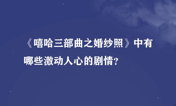 《嘻哈三部曲之婚纱照》中有哪些激动人心的剧情？