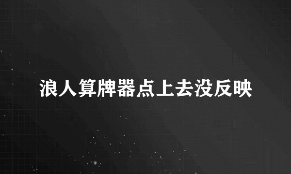 浪人算牌器点上去没反映
