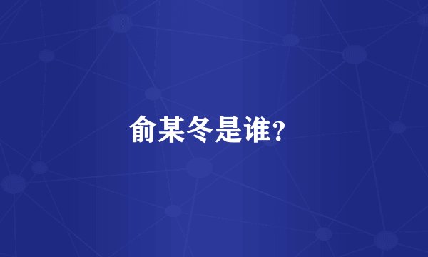 俞某冬是谁？