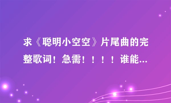 求《聪明小空空》片尾曲的完整歌词！急需！！！！谁能给我发下？