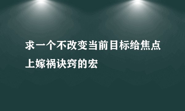 求一个不改变当前目标给焦点上嫁祸诀窍的宏