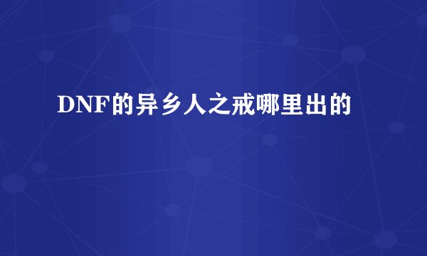 DNF的异乡人之戒哪里出的
