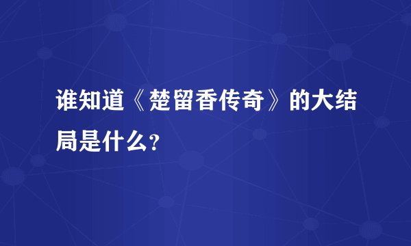 谁知道《楚留香传奇》的大结局是什么？