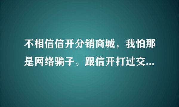 不相信信开分销商城，我怕那是网络骗子。跟信开打过交道的朋友帮忙回答一下？