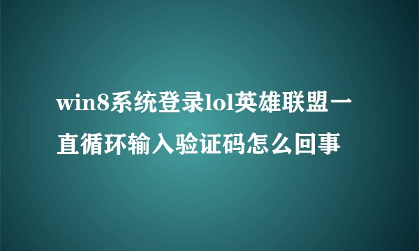 win8系统登录lol英雄联盟一直循环输入验证码怎么回事
