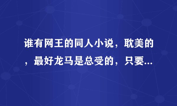 谁有网王的同人小说，耽美的，最好龙马是总受的，只要名字就好！