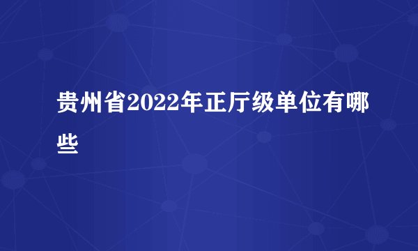 贵州省2022年正厅级单位有哪些