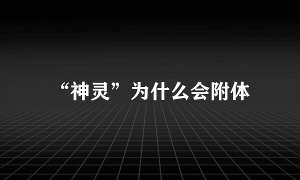 “神灵”为什么会附体