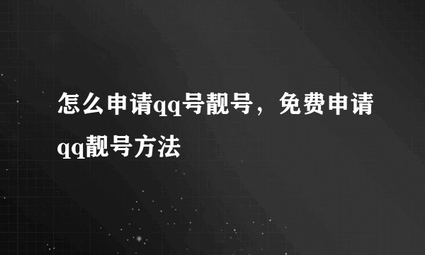 怎么申请qq号靓号，免费申请qq靓号方法